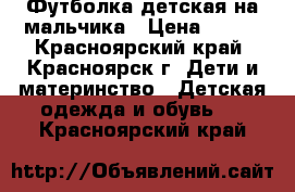 Футболка детская на мальчика › Цена ­ 150 - Красноярский край, Красноярск г. Дети и материнство » Детская одежда и обувь   . Красноярский край